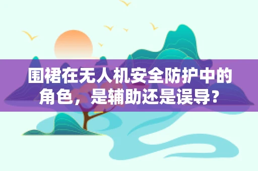 围裙在无人机安全防护中的角色，是辅助还是误导？