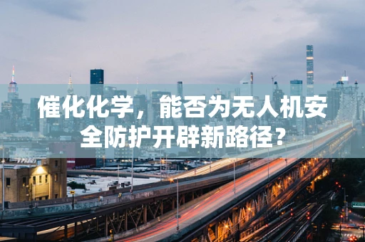 催化化学，能否为无人机安全防护开辟新路径？