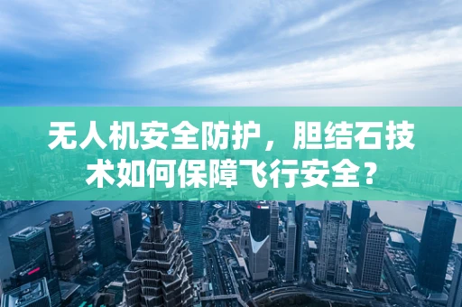 无人机安全防护，胆结石技术如何保障飞行安全？
