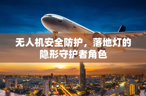 无人机安全防护，落地灯的隐形守护者角色