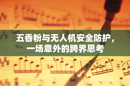 五香粉与无人机安全防护，一场意外的跨界思考