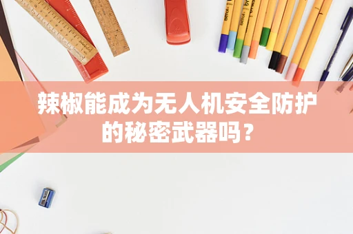 辣椒能成为无人机安全防护的秘密武器吗？