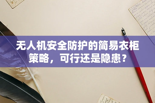 无人机安全防护的简易衣柜策略，可行还是隐患？