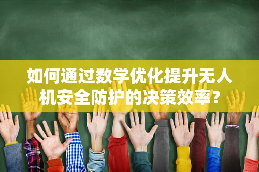 如何通过数学优化提升无人机安全防护的决策效率？
