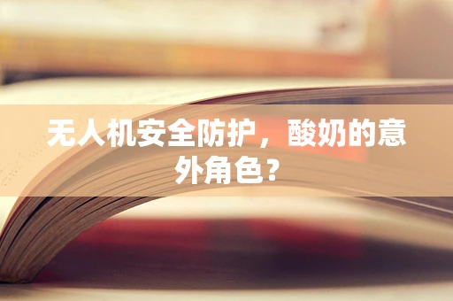 无人机安全防护，酸奶的意外角色？