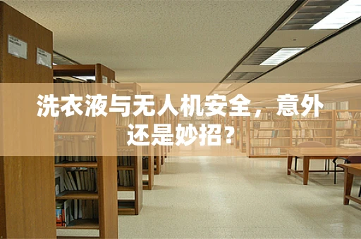 洗衣液与无人机安全，意外还是妙招？