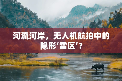 河流河岸，无人机航拍中的隐形‘雷区’？