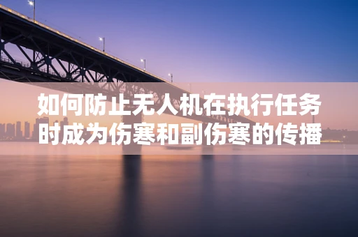 如何防止无人机在执行任务时成为伤寒和副伤寒的传播媒介？