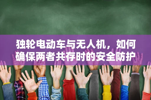 独轮电动车与无人机，如何确保两者共存时的安全防护？