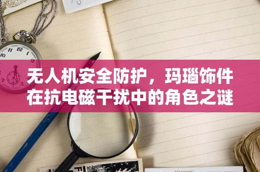 无人机安全防护，玛瑙饰件在抗电磁干扰中的角色之谜