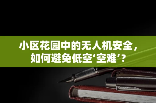 小区花园中的无人机安全，如何避免低空‘空难’？