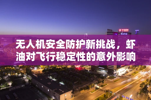 无人机安全防护新挑战，虾油对飞行稳定性的意外影响？