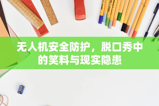 无人机安全防护，脱口秀中的笑料与现实隐患