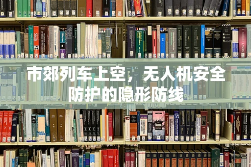 市郊列车上空，无人机安全防护的隐形防线