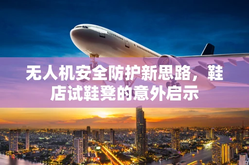 无人机安全防护新思路，鞋店试鞋凳的意外启示