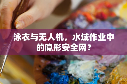 泳衣与无人机，水域作业中的隐形安全网？