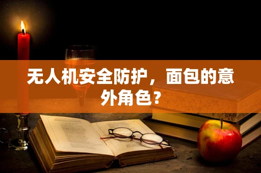 无人机安全防护，面包的意外角色？
