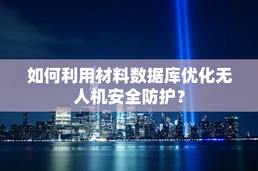 如何利用材料数据库优化无人机安全防护？