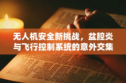 无人机安全新挑战，盆腔炎与飞行控制系统的意外交集？