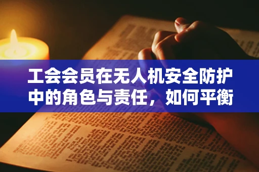 工会会员在无人机安全防护中的角色与责任，如何平衡个人权益与公共安全？