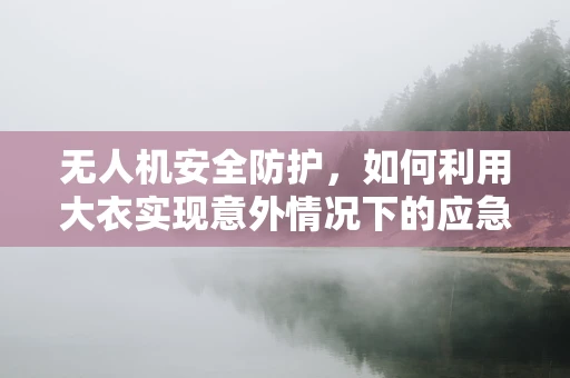 无人机安全防护，如何利用大衣实现意外情况下的应急保护？