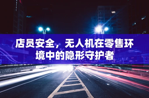 店员安全，无人机在零售环境中的隐形守护者