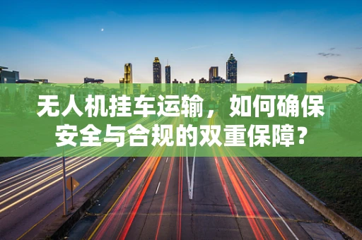无人机挂车运输，如何确保安全与合规的双重保障？
