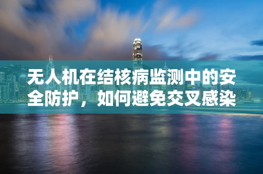无人机在结核病监测中的安全防护，如何避免交叉感染？