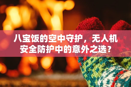 八宝饭的空中守护，无人机安全防护中的意外之选？