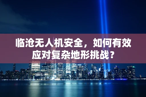 临沧无人机安全，如何有效应对复杂地形挑战？