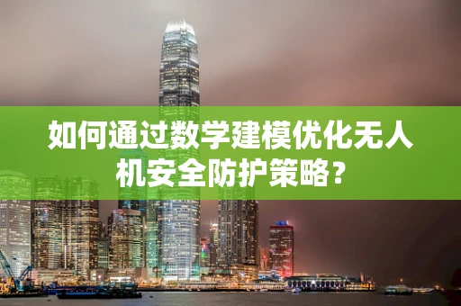 如何通过数学建模优化无人机安全防护策略？
