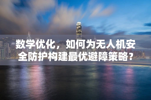 数学优化，如何为无人机安全防护构建最优避障策略？