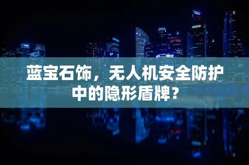 蓝宝石饰，无人机安全防护中的隐形盾牌？