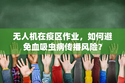 无人机在疫区作业，如何避免血吸虫病传播风险？