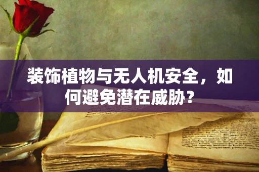 装饰植物与无人机安全，如何避免潜在威胁？