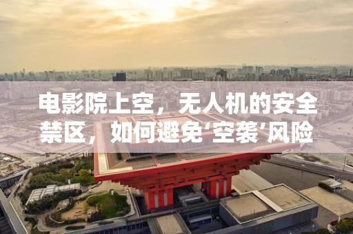 电影院上空，无人机的安全禁区，如何避免‘空袭’风险？