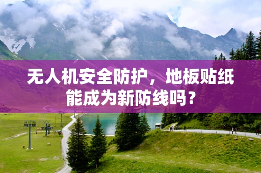 无人机安全防护，地板贴纸能成为新防线吗？