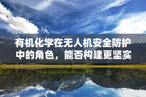 有机化学在无人机安全防护中的角色，能否构建更坚实的防护屏障？