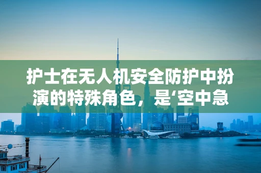 护士在无人机安全防护中扮演的特殊角色，是‘空中急救员’还是‘数据守护者’？