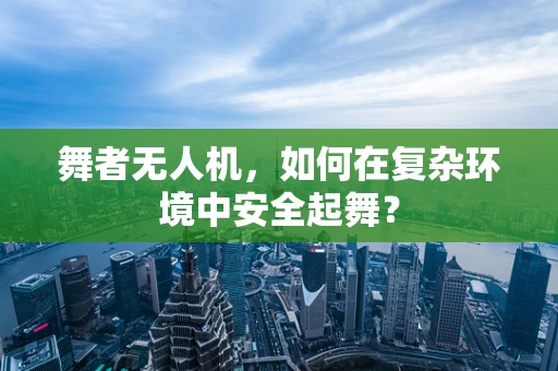 舞者无人机，如何在复杂环境中安全起舞？