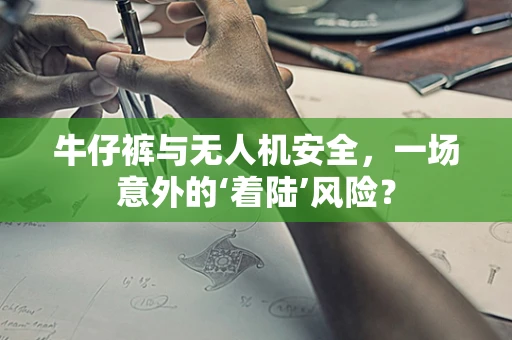 牛仔裤与无人机安全，一场意外的‘着陆’风险？