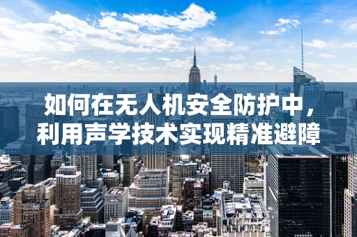 如何在无人机安全防护中，利用声学技术实现精准避障？