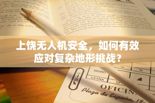 上饶无人机安全，如何有效应对复杂地形挑战？