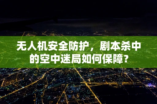 无人机安全防护，剧本杀中的空中迷局如何保障？