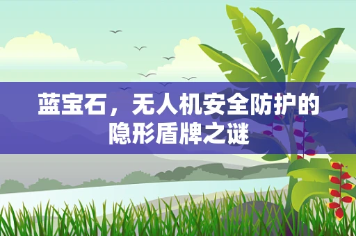 蓝宝石，无人机安全防护的隐形盾牌之谜