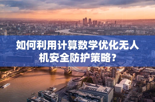 如何利用计算数学优化无人机安全防护策略？