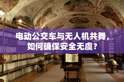 电动公交车与无人机共舞，如何确保安全无虞？