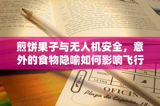 煎饼果子与无人机安全，意外的食物隐喻如何影响飞行安全？