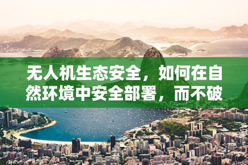 无人机生态安全，如何在自然环境中安全部署，而不破坏生态平衡？