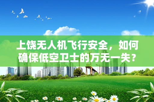 上饶无人机飞行安全，如何确保低空卫士的万无一失？